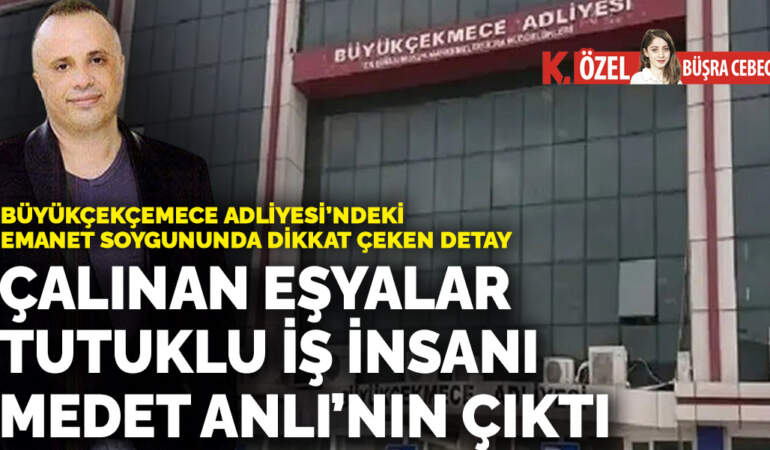 Büyükçekçemece Adliyesi’ndeki emanet soygununda dikkat çeken detay: Çalınan eşyalar tutuklu iş insanı Medet Anlı’nın çıktı