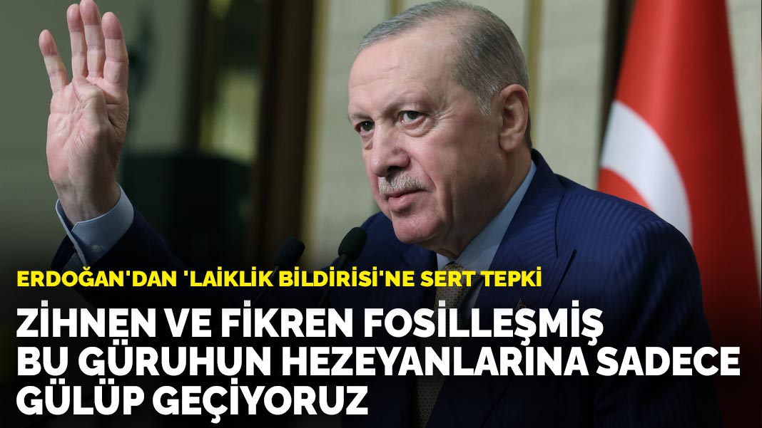 Erdoğan’dan ‘laiklik bildirisi’ne sert tepki: Zihnen ve fikren fosilleşmiş bu güruhun hezeyanlarına sadece gülüp geçiyoruz