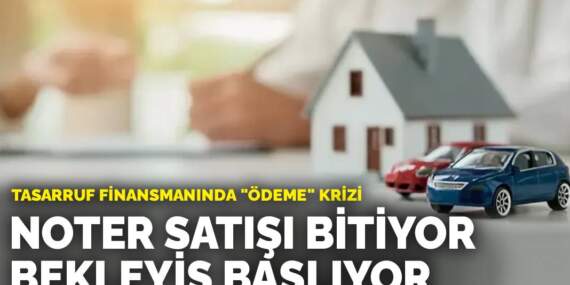Tasarruf finansmanında “ödeme” krizi: Noter satışı bitiyor, bekleyiş başlıyor