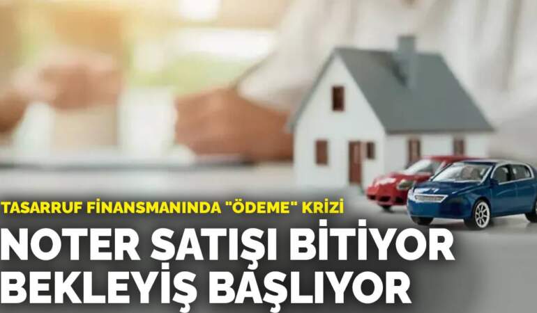 Tasarruf finansmanında “ödeme” krizi: Noter satışı bitiyor, bekleyiş başlıyor