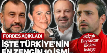 Forbes Açıkladı: Türkiye’nin En Zengin İş İnsanları Belli Oldu, Selçuk Bayraktar İlk Kez Listede
