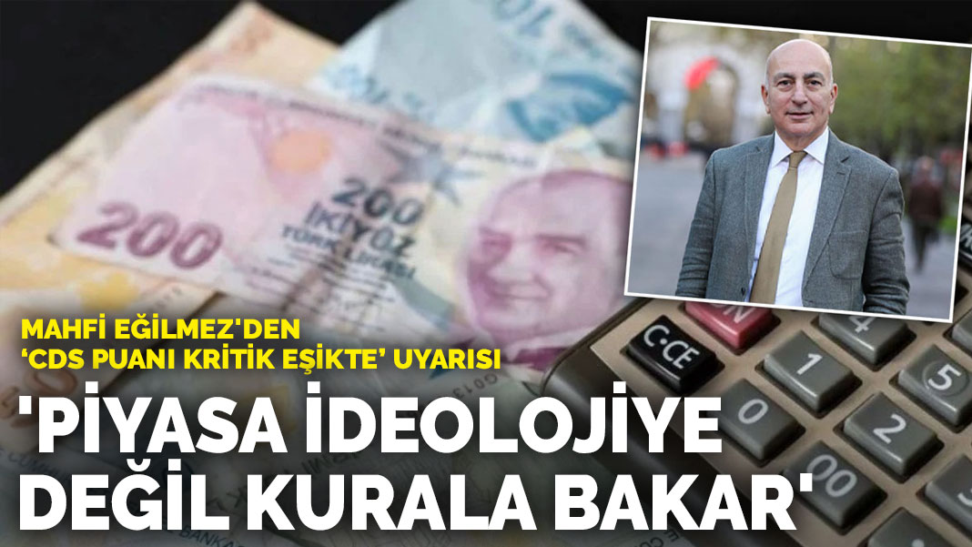 Mahfi Eğilmez’den ‘CDS puanı kritik eşikte’ uyarısı: Piyasa ideolojiye değil kurala bakar