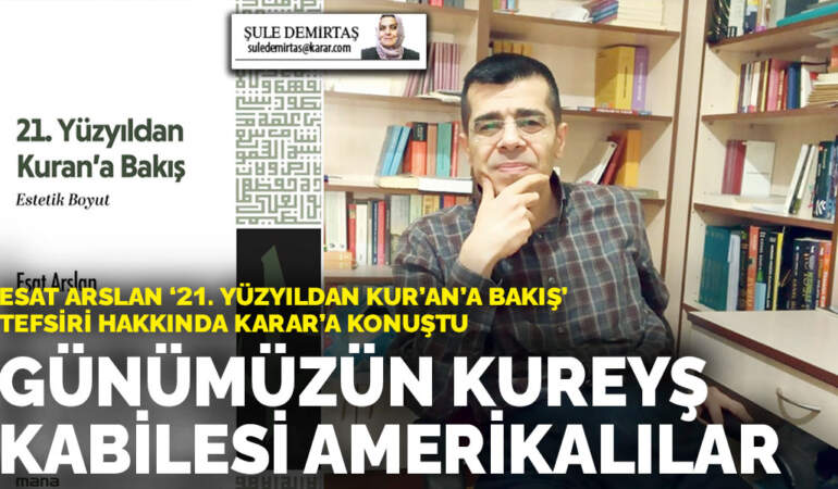 Esat Arslan ‘21. Yüzyıldan Kur’an’a Bakış’ tefsiri hakkında ANKARAGÜNDEM’a konuştu: Günümüzün Kureyş Kabilesi Amerikalılar
