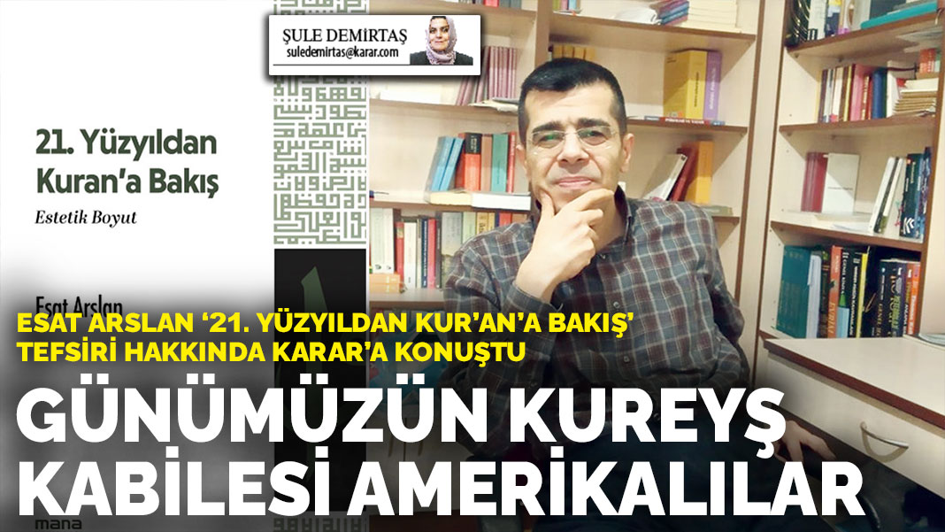 Esat Arslan ‘21. Yüzyıldan Kur’an’a Bakış’ tefsiri hakkında ANKARAGÜNDEM’a konuştu: Günümüzün Kureyş Kabilesi Amerikalılar