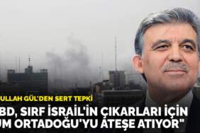 Abdullah Gül’den sert tepki: “ABD, sırf İsrail’in çıkarları için tüm Ortadoğu’yu ateşe atıyor”