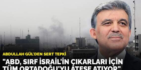 Abdullah Gül’den sert tepki: “ABD, sırf İsrail’in çıkarları için tüm Ortadoğu’yu ateşe atıyor”