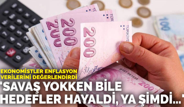 Ekonomistler enflasyon verilerini değerlendirdi: ‘Savaş yokken bile hedefler hayaldi, ya şimdi…’