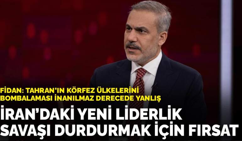 Fidan: Tahran’ın körfez ülkelerini bombalaması inanılmaz derecede yanlış: İran’daki yeni liderlik, savaşı durdurmak için fırsat