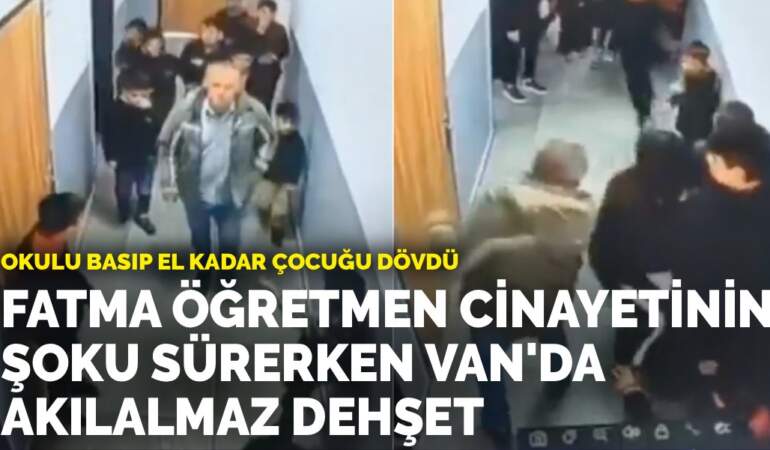 Okulu basıp el kadar çocuğu dövdü: Fatma öğretmen cinayetinin şoku sürerken Van’da akılalmaz dehşet