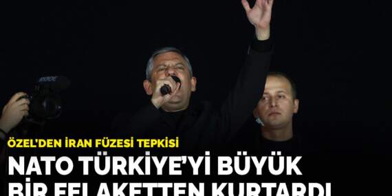 Özel’den İran füzesi tepkisi: NATO Türkiye’yi büyük bir felaketten kurtardı