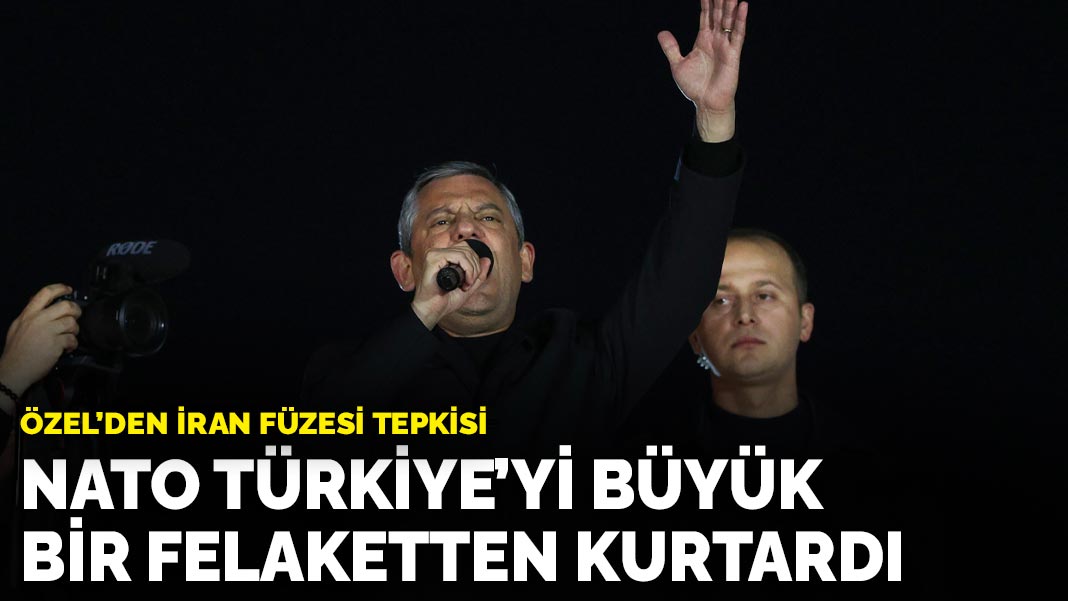 Özel’den İran füzesi tepkisi: NATO Türkiye’yi büyük bir felaketten kurtardı