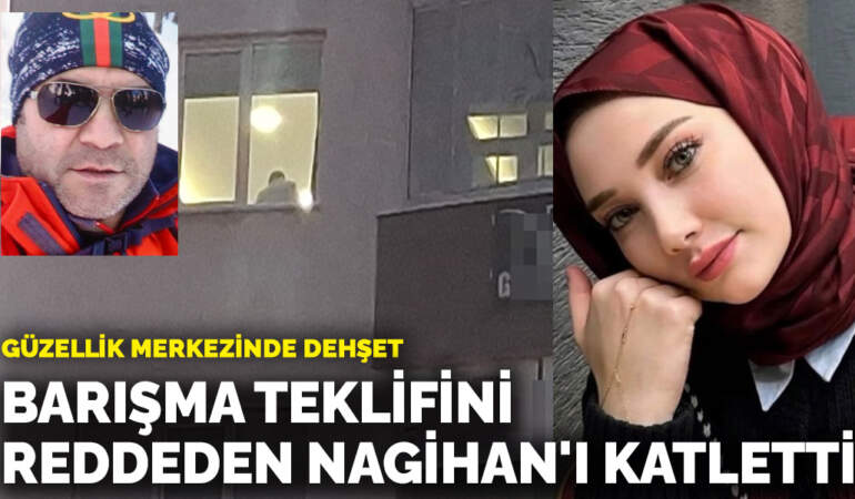 Güzellik merkezinde eski sevgili dehşeti! Barışma teklifini reddeden Nagihan’ı katletti