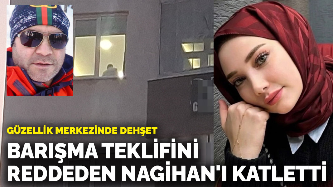 Güzellik merkezinde eski sevgili dehşeti! Barışma teklifini reddeden Nagihan’ı katletti