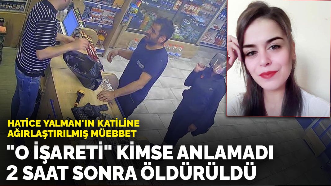 “O işareti” kimse anlamadı, 2 saat sonra öldürüldü: Hatice Yalman’ın katiline ağırlaştırılmış müebbet