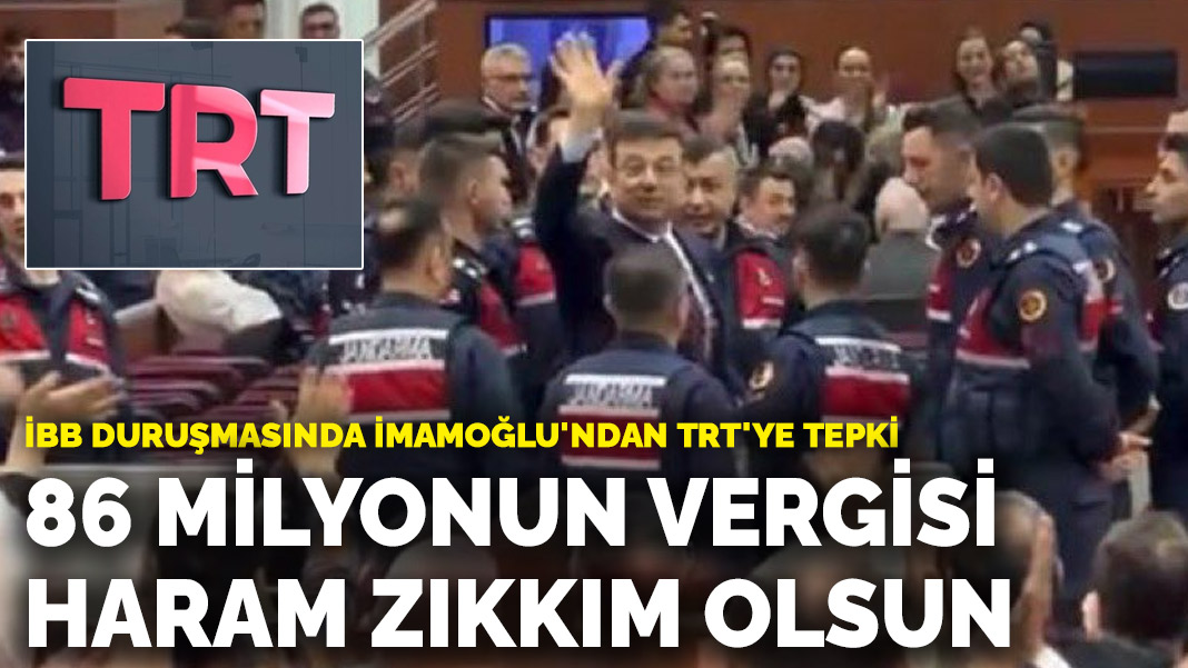 İBB duruşmasında İmamoğlu’ndan TRT’ye tepki: 86 milyonun vergisi haram zıkkım olsun