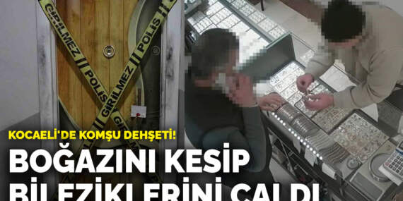 Kocaeli’de komşu dehşeti! Boğazını kesip bileziklerini çaldı