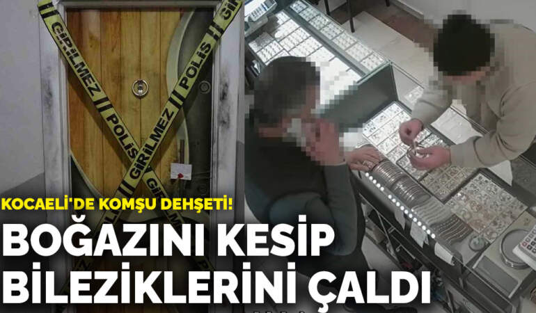 Kocaeli’de komşu dehşeti! Boğazını kesip bileziklerini çaldı