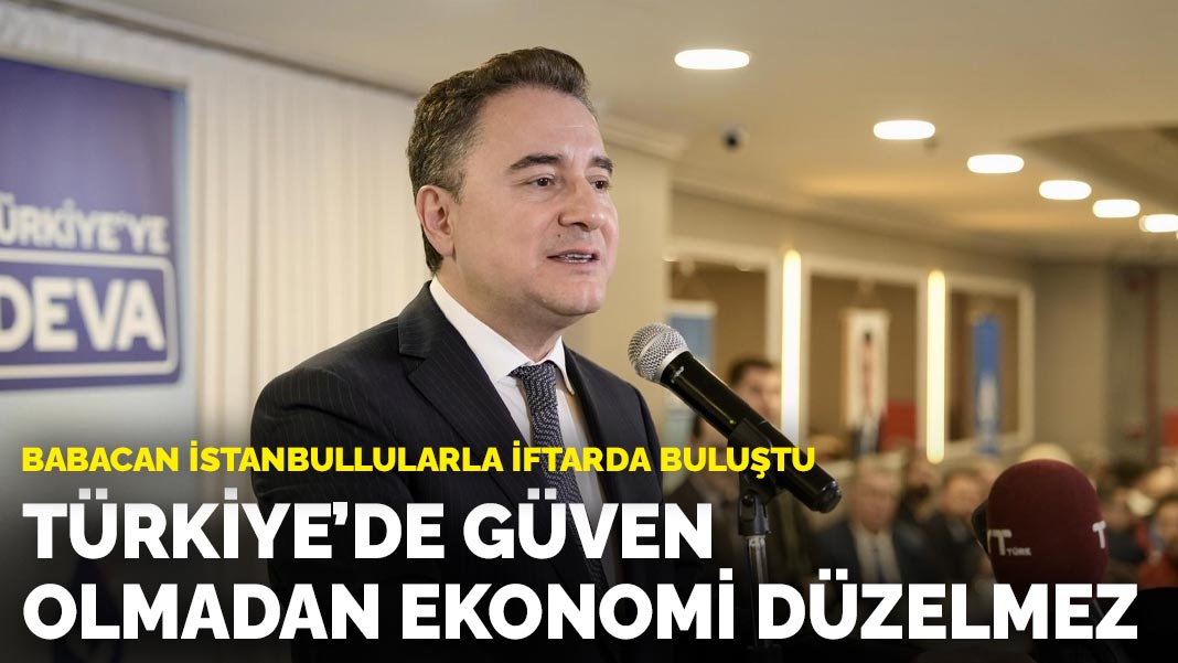 Babacan İstanbullularla iftarda buluştu: Türkiye’de güven olmadan ekonomi düzelmez