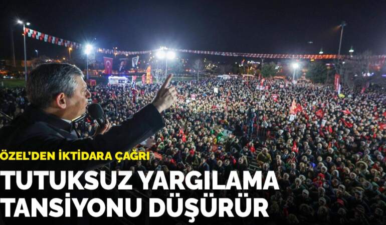 Özel’den iktidara çağrı: Tutuksuz yargılama tansiyonu düşürür