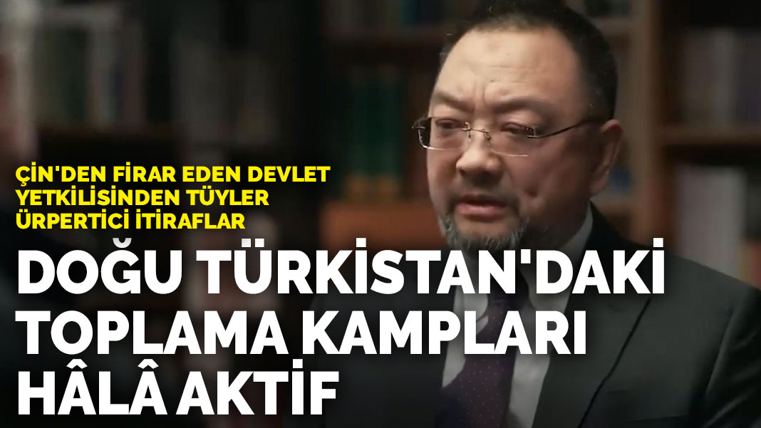 Çin’den firar eden devlet yetkilisinden tüyler ürpertici itiraflar: Doğu Türkistan’daki toplama kampları hâlâ aktif