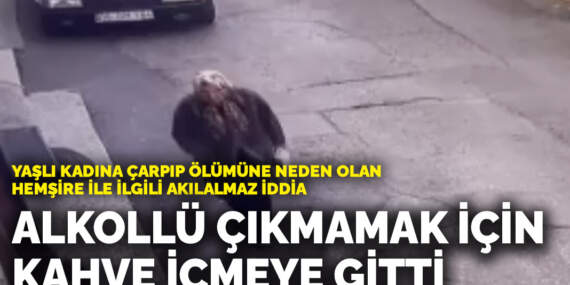 Yaşlı kadına çarpıp ölümüne neden olan hemşire ile ilgili akılalmaz iddia: Promil düşürmek için kahve içmeye gitti