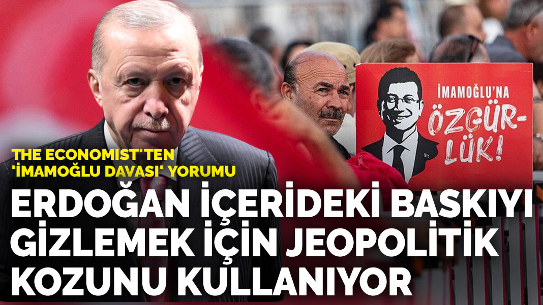 The Economist’ten ‘İmamoğlu davası’ yorumu: Erdoğan içerideki baskıyı gizlemek için jeopolitik kozunu kullanıyor