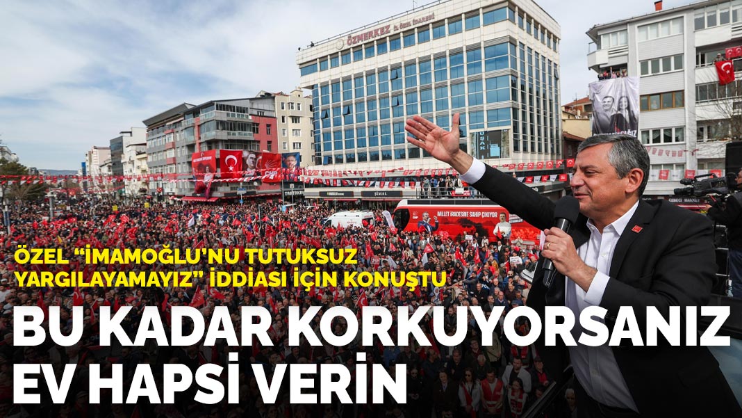 Özel “İmamoğlu’nu tutuksuz yargılayamayız” iddiası için konuştu: Bu kadar korkuyorsanız ev hapsi verin