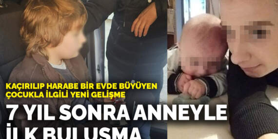 Kaçırılıp harabe bir evde büyüyen çocukla ilgili yeni gelişme: 7 yıl sonra anneyle ilk buluşma