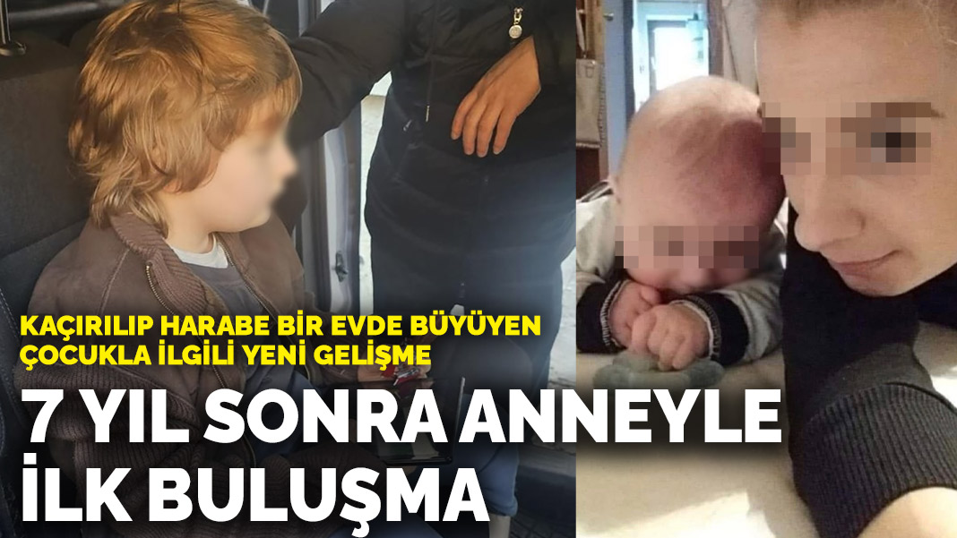 Kaçırılıp harabe bir evde büyüyen çocukla ilgili yeni gelişme: 7 yıl sonra anneyle ilk buluşma