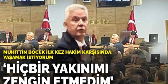 Muhittin Böcek ilk kez hakim karşısında: Yaşamak istiyorum! Hiçbir yakınımı zengin etmedim