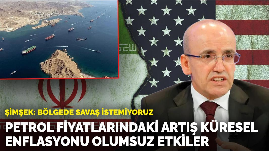 Şimşek: Bölgede savaş istemiyoruz: Petrol fiyatlarındaki artış enflasyonu olumsuz etkiler