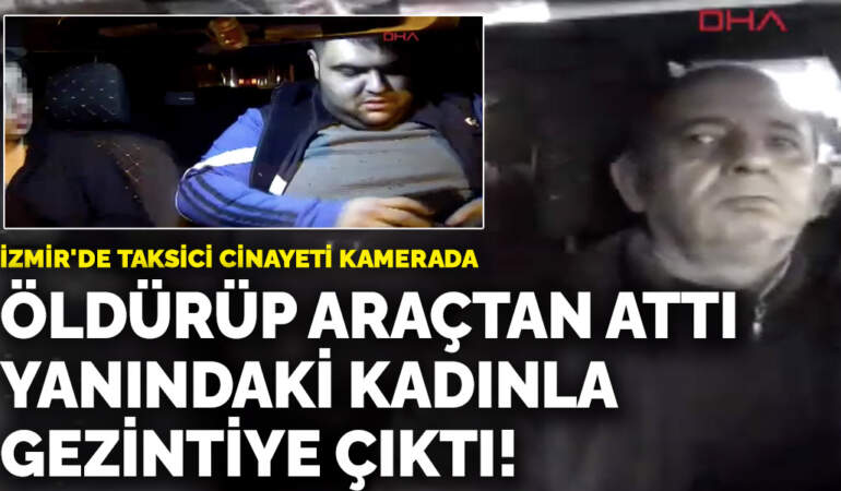 İzmir’de taksici cinayeti kamerada! Öldürüp araçtan attı, yanındaki kadınla gezintiye çıktı