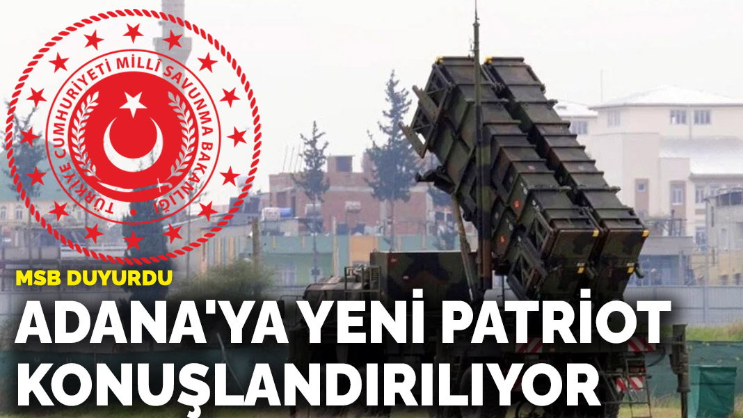 MSB duyurdu: Adana’ya yeni Patriot konuşlandırılıyor