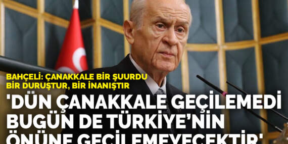 Bahçeli: Dün Çanakkale geçilemedi, bugün de Türkiye’nin önüne geçilemeyecektir
