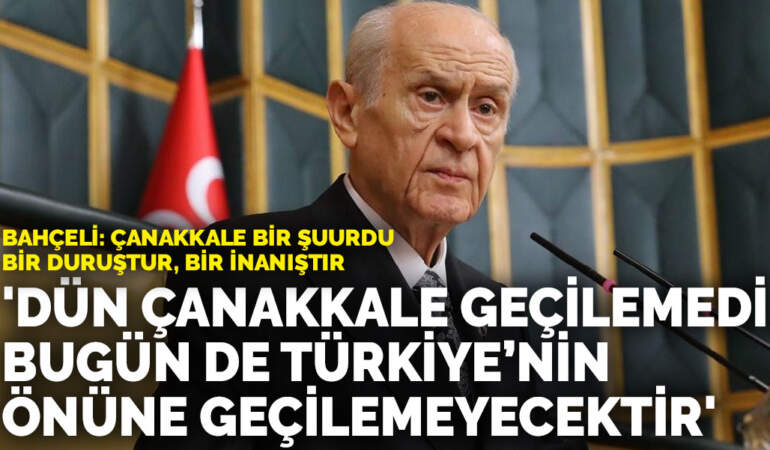 Bahçeli: Dün Çanakkale geçilemedi, bugün de Türkiye’nin önüne geçilemeyecektir