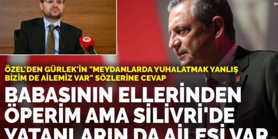 Özel’den Gürlek’in sözlerine cevap: Babasının ellerinden öperim ama Silivri’de yatanların da ailesi var