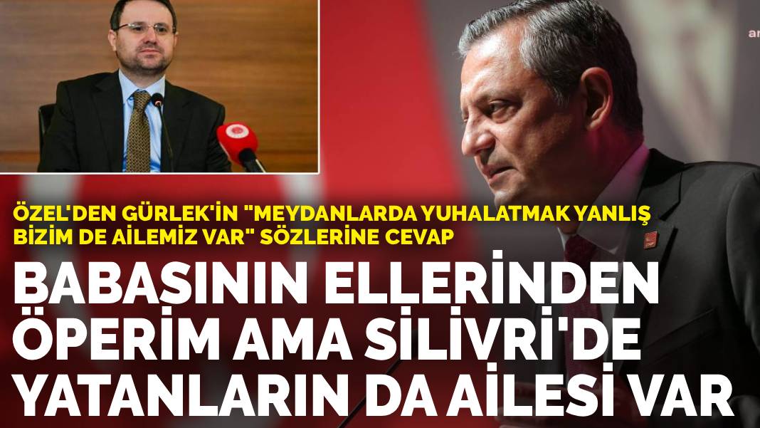 Özel’den Gürlek’in sözlerine cevap: Babasının ellerinden öperim ama Silivri’de yatanların da ailesi var