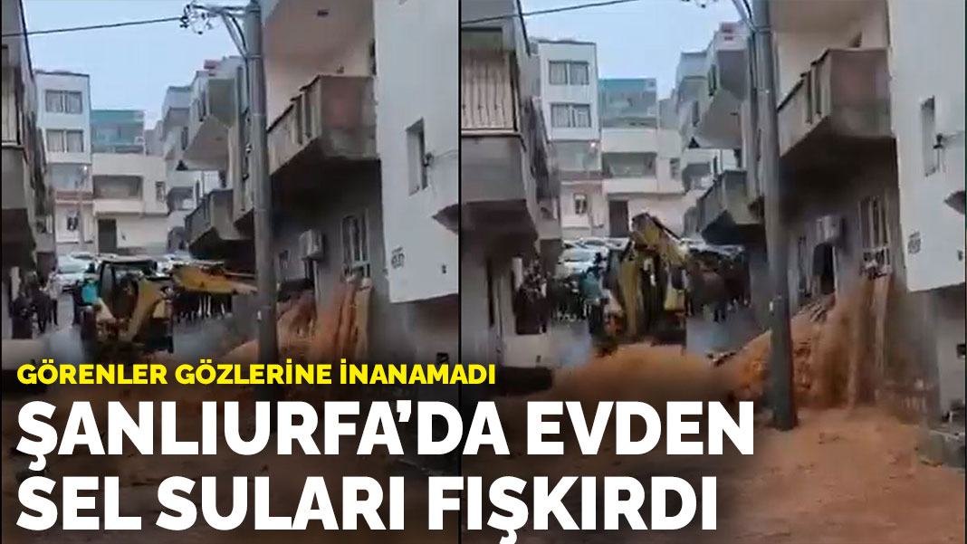 Görenler gözlerine inanamadı: Şanlıurfa’da evden sel suları fışkırdı