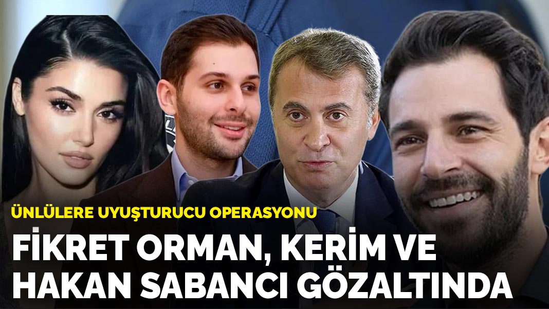 Ünlülere uyuşturucu operasyonu: Fikret Orman, Kerim ve Hakan Sabancı gözaltında