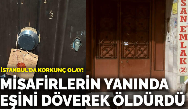 İstanbul’da korkunç olay! Misafirlerin yanında eşini döverek öldürdü