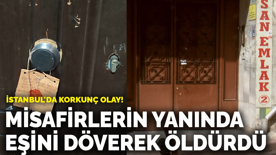 İstanbul’da korkunç olay! Misafirlerin yanında eşini döverek öldürdü