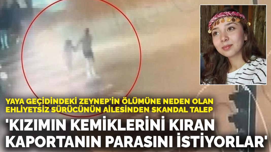 Zeynep’in ölümüne neden olan sürücünün ailesinden skandal talep! ‘Kızımın kemiklerini kıran kaportanın parasını istiyorlar’