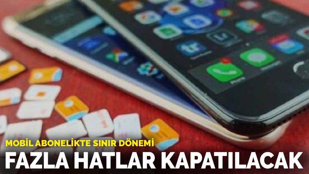 Mobil abonelikte sınır dönemi: Fazla hatlar kapatılacak