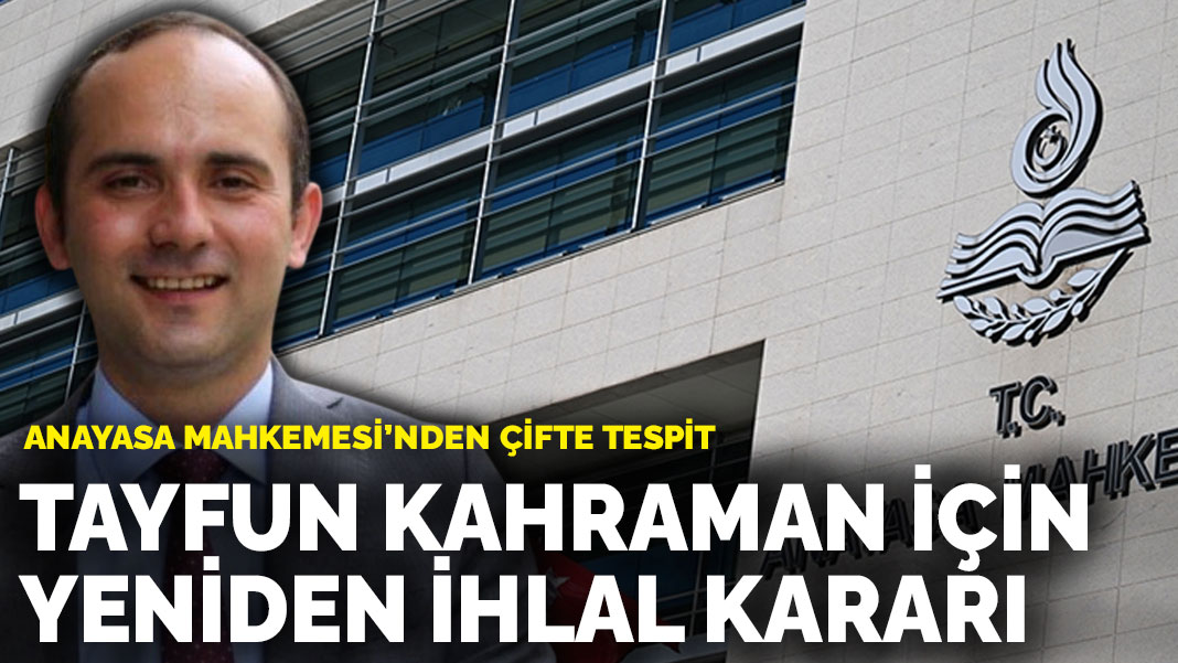 Anayasa Mahkemesi’nden çifte tespit: Tayfun Kahraman başvurusunda yeniden ihlal kararı