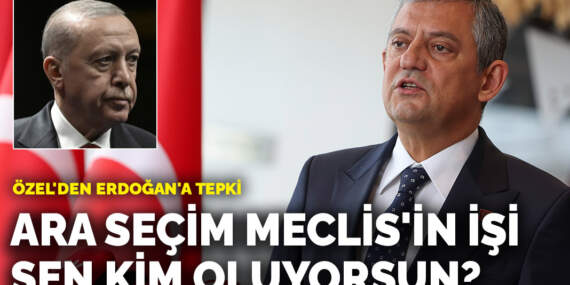 Özel’den Erdoğan’a tepki: Ara seçim Meclis’in işi, sen kim oluyorsun?