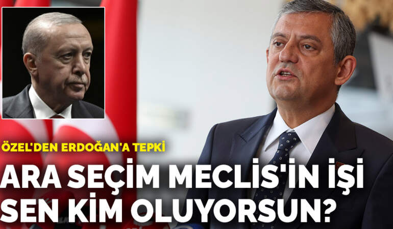 Özel’den Erdoğan’a tepki: Ara seçim Meclis’in işi, sen kim oluyorsun?