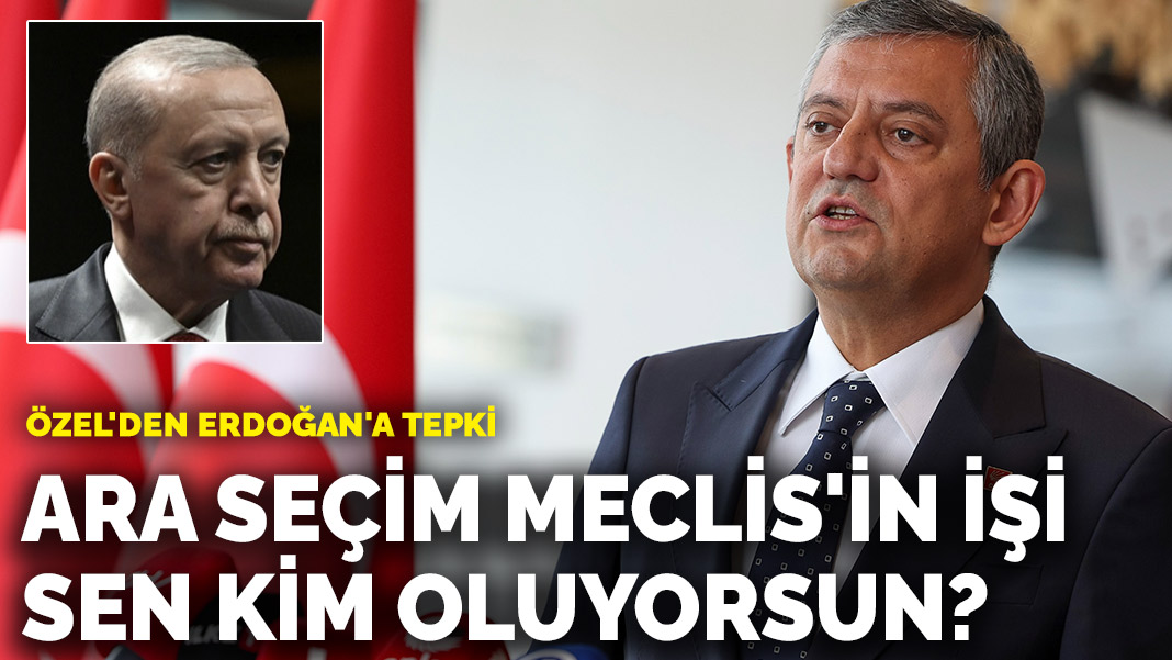 Özel’den Erdoğan’a tepki: Ara seçim Meclis’in işi, sen kim oluyorsun?