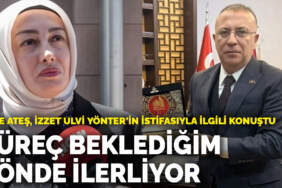 Ayşe Ateş, İzzet Ulvi Yönter’in istifasıyla ilgili konuştu: Süreç beklediğim yönde ilerliyor
