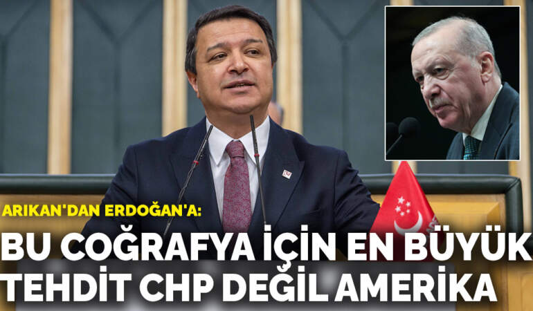 Arıkan’dan Erdoğan’a: Bu coğrafya için en büyük tehdit CHP değil Amerika