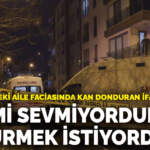 Çekmeköy’deki aile faciasında kan donduran ifade: Ailemi sevmiyordum, öldürmek istiyordum